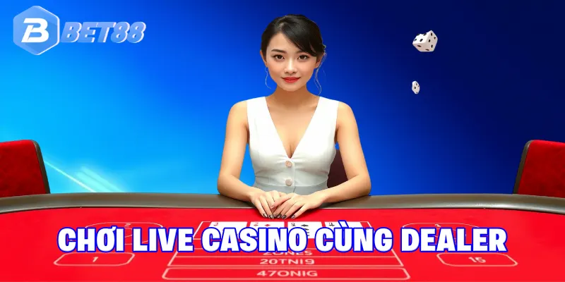 Chơi trực tiếp với dealer thật tại sảnh live casino BET88
