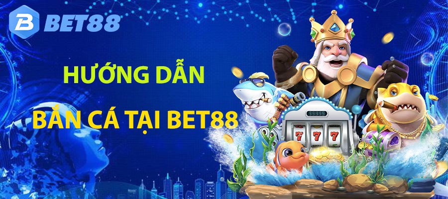 Hướng dẫn tham gia bắn cá tại BET88